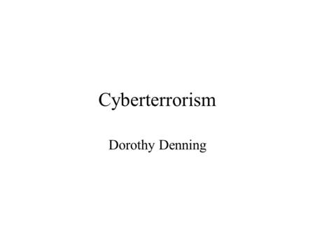 Cyberterrorism Dorothy Denning. Defined Cyberterrorism is terrorism in cyberspace Generally understood to mean: unlawful attacks and threats of attack.