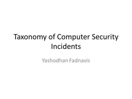 Taxonomy of Computer Security Incidents Yashodhan Fadnavis.