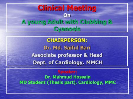 Clinical Meeting On A young Adult with Clubbing & Cyanosis CHAIRPERSON: Dr. Md. Saiful Bari Associate professor & Head Dept. of Cardiology, MMCH Dept.
