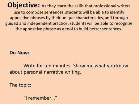 Objective: As they learn the skills that professional writers use to compose sentences, students will be able to identify appositive phrases by their unique.