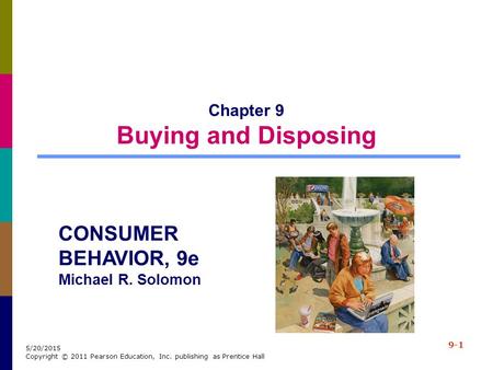 9-1 5/20/2015 Copyright © 2011 Pearson Education, Inc. publishing as Prentice Hall Chapter 9 Buying and Disposing CONSUMER BEHAVIOR, 9e Michael R. Solomon.