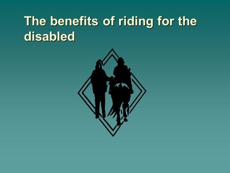 The benefits of riding for the disabled. Physical  Improved –balance –muscle strength –co-ordination –normalisation of muscle tone –postural control.