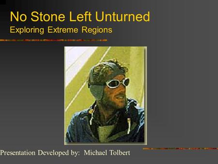 No Stone Left Unturned Exploring Extreme Regions Presentation Developed by: Michael Tolbert.
