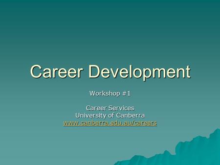 Career Development Workshop #1 Career Services University of Canberra www.canberra.edu.au/careers.