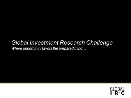 Global Investment Research Challenge Where opportunity favors the prepared mind…
