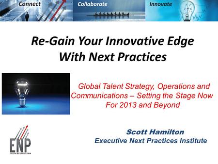 Re-Gain Your Innovative Edge With Next Practices Global Talent Strategy, Operations and Communications – Setting the Stage Now For 2013 and Beyond Scott.