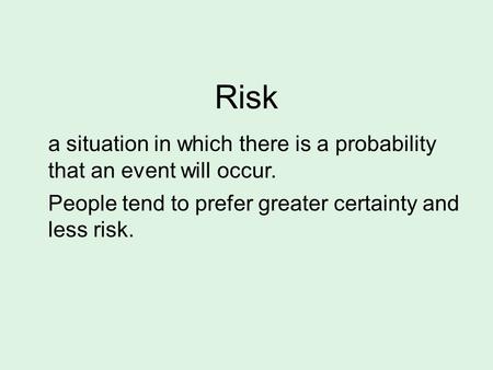 Risk a situation in which there is a probability that an event will occur. People tend to prefer greater certainty and less risk.