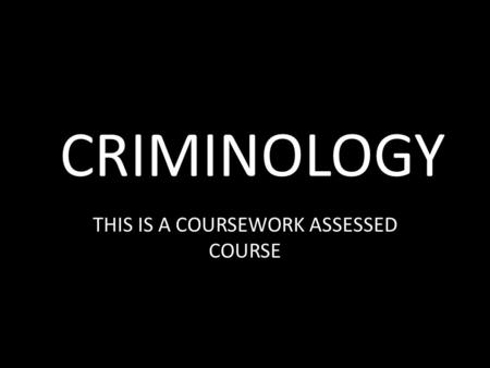 CRIMINOLOGY THIS IS A COURSEWORK ASSESSED COURSE.