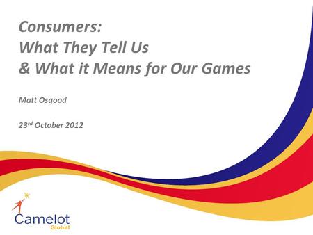 Consumers: What They Tell Us & What it Means for Our Games Matt Osgood 23 rd October 2012.