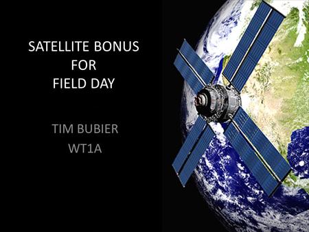 SATELLITE BONUS FOR FIELD DAY TIM BUBIER WT1A. WHY SATELLITE? ALL IT TAKES IS 1 QSO FOR THE 100 POINT BONUS OPERATING SATELLITE IS FUN AND EXCITING IT’S.