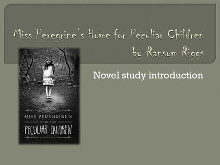 Novel study introduction  Not so novel  Ransom Riggs  Breakdown – group activity  Special note on setting.
