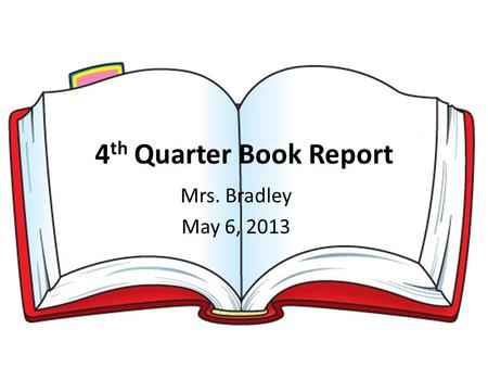 4 th Quarter Book Report Mrs. Bradley May 6, 2013.