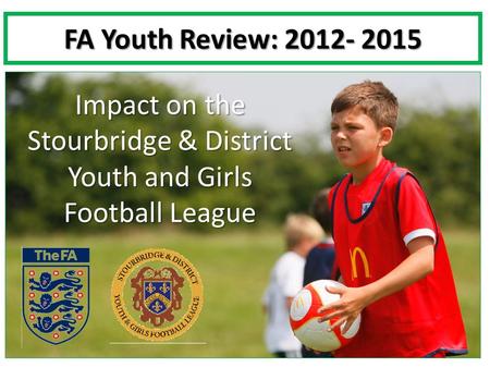 FA Youth Review: 2012- 2015 Impact on the Stourbridge & District Youth and Girls Football League.