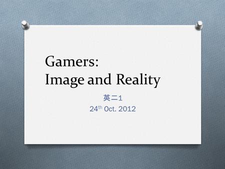 Gamers: Image and Reality 英二 1 24 th Oct. 2012. Summary O As video games have become more popular and sophisticated, they have influenced popular culture.