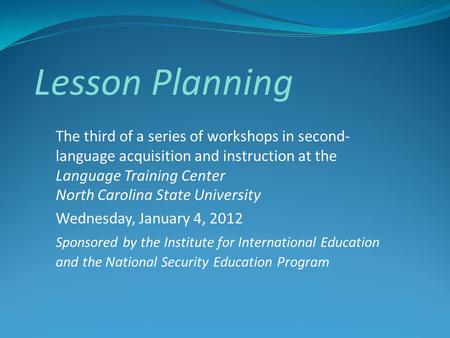 Lesson Planning The third of a series of workshops in second- language acquisition and instruction at the Language Training Center North Carolina State.