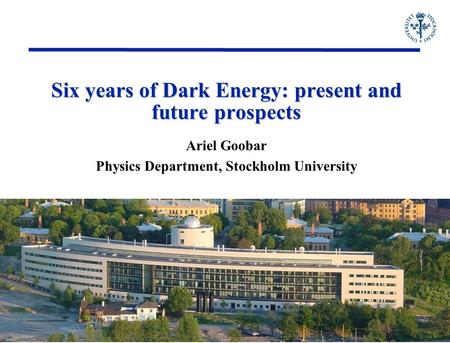 Six years of Dark Energy: present and future prospects Ariel Goobar Physics Department, Stockholm University.