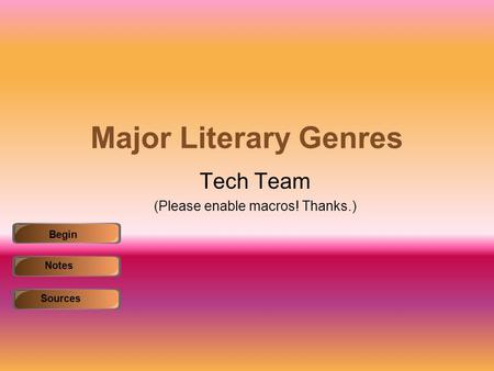 Major Literary Genres Tech Team (Please enable macros! Thanks.) Begin NotesSources.