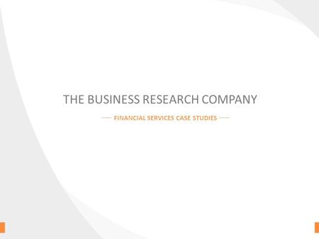 THE BUSINESS RESEARCH COMPANY FINANCIAL SERVICES CASE STUDIES.