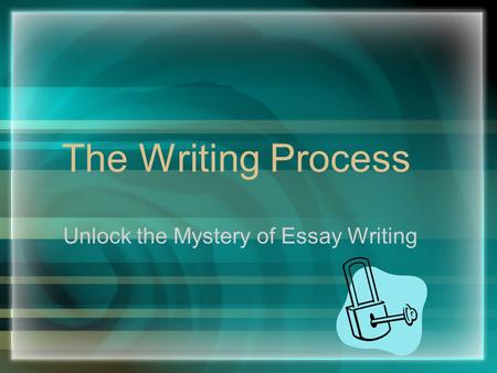 The Writing Process Unlock the Mystery of Essay Writing.