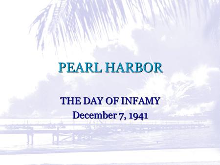 PEARL HARBOR THE DAY OF INFAMY December 7, 1941. Sequence of Events  Saturday, December 6 - Washington D.C. - U.S. President Franklin Roosevelt makes.