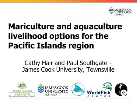 Mariculture and aquaculture livelihood options for the Pacific Islands region Cathy Hair and Paul Southgate – James Cook University, Townsville.