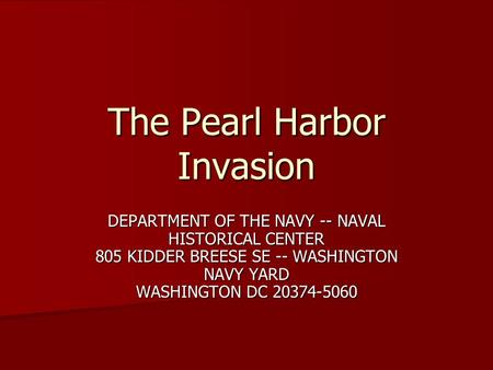The Pearl Harbor Invasion DEPARTMENT OF THE NAVY -- NAVAL HISTORICAL CENTER 805 KIDDER BREESE SE -- WASHINGTON NAVY YARD WASHINGTON DC 20374-5060.