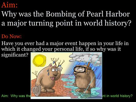 Aim: Why was the Bombing of Pearl Harbor a major turning point in world history? Do Now: Have you ever had a major event happen in your life in which.
