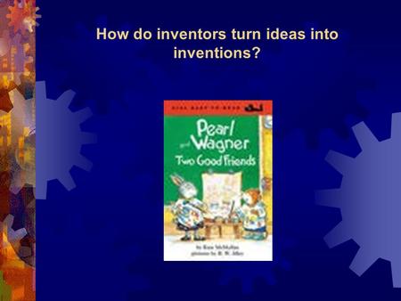 How do inventors turn ideas into inventions?. Pearl & Wagner Vocabulary Words  robot  wad  trash  electricity Amazing Words  construct  sidekick.