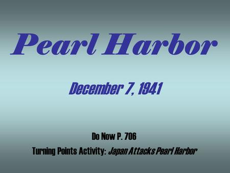 Pearl Harbor December 7, 1941 Do Now P. 706 Turning Points Activity: Japan Attacks Pearl Harbor.