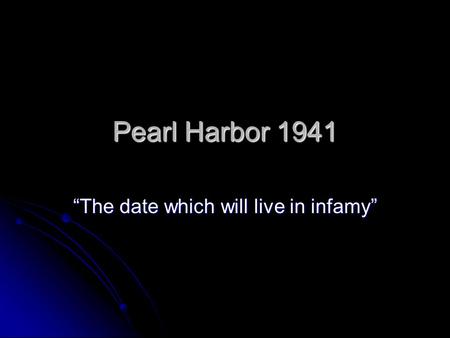 Pearl Harbor 1941 “The date which will live in infamy”