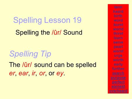 Spelling Lesson 19 Spelling the /ûr/ Sound term heard birth word burst world thirst learn serve pearl worst urge worth early further search purpose perfect.