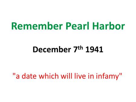 Remember Pearl Harbor December 7 th 1941 a date which will live in infamy