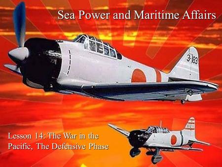 Sea Power and Maritime Affairs Lesson 14: The War in the Pacific, The Defensive Phase.