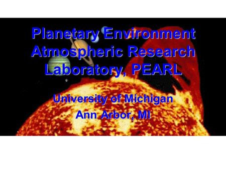 Planetary Environment Atmospheric Research Laboratory, PEARL University of Michigan Ann Arbor, MI.