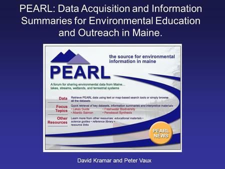 PEARL: Data Acquisition and Information Summaries for Environmental Education and Outreach in Maine. David Kramar and Peter Vaux.