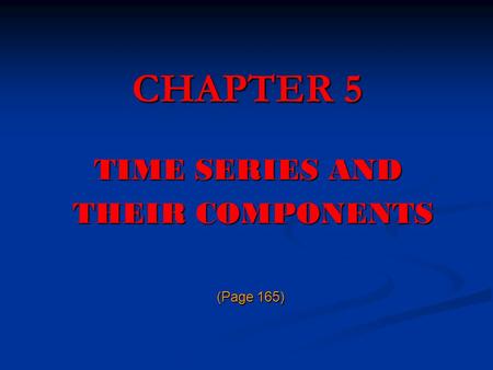 CHAPTER 5 TIME SERIES AND THEIR COMPONENTS (Page 165)