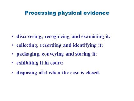 Processing physical evidence discovering, recognizing and examining it; collecting, recording and identifying it; packaging, conveying and storing it;