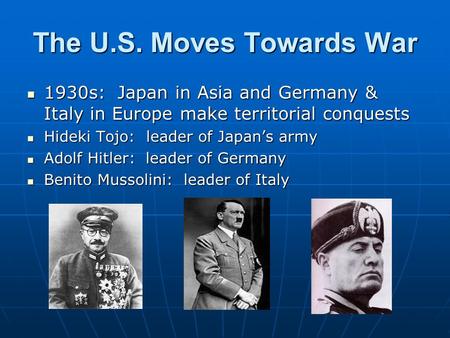 The U.S. Moves Towards War 1930s: Japan in Asia and Germany & Italy in Europe make territorial conquests 1930s: Japan in Asia and Germany & Italy in Europe.
