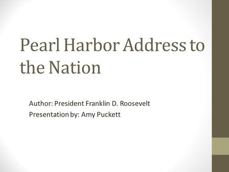 Pearl Harbor Address to the Nation Author: President Franklin D. Roosevelt Presentation by: Amy Puckett.
