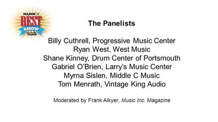The Panelists Billy Cuthrell, Progressive Music Center Ryan West, West Music Shane Kinney, Drum Center of Portsmouth Gabriel O’Brien, Larry’s Music Center.