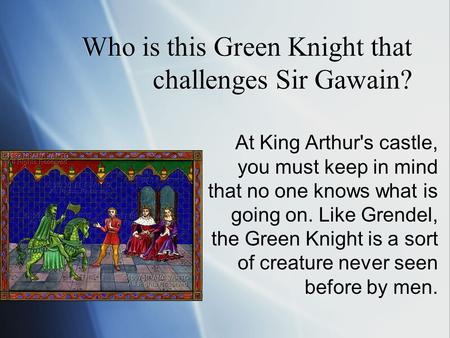 Who is this Green Knight that challenges Sir Gawain? At King Arthur's castle, you must keep in mind that no one knows what is going on. Like Grendel, the.