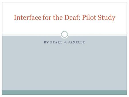 BY PEARL & JANELLE Interface for the Deaf: Pilot Study.