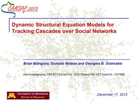 Brian Baingana, Gonzalo Mateos and Georgios B. Giannakis Dynamic Structural Equation Models for Tracking Cascades over Social Networks Acknowledgments: