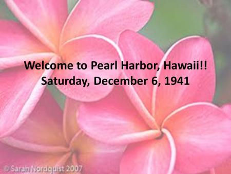 Welcome to Pearl Harbor, Hawaii!! Saturday, December 6, 1941.