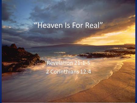 “Heaven Is For Real” Revelation 21:1-5 2 Corinthians 12:4.