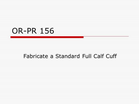 OR-PR 156 Fabricate a Standard Full Calf Cuff.  Cut a strip of leather 2 1/2” wide and the length of the largest calf circumference + 2 1/2” Largest.