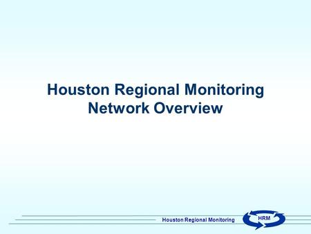 Houston Regional Monitoring HRM Houston Regional Monitoring Network Overview.