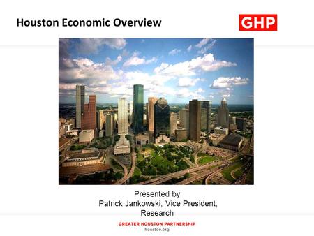 Presented by Patrick Jankowski, Vice President, Research Houston Economic Overview.