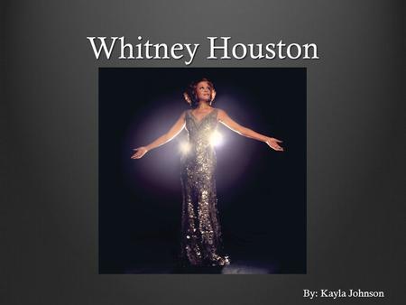 Whitney Houston By: Kayla Johnson. Pop Vocalist Life as a Child Born on Aug 9, 1963 in Newark, New Jersey Performed as a junior soloist in her gospel.