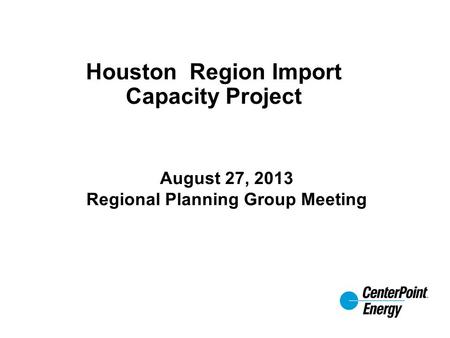 Houston Region Import Capacity Project August 27, 2013 Regional Planning Group Meeting.